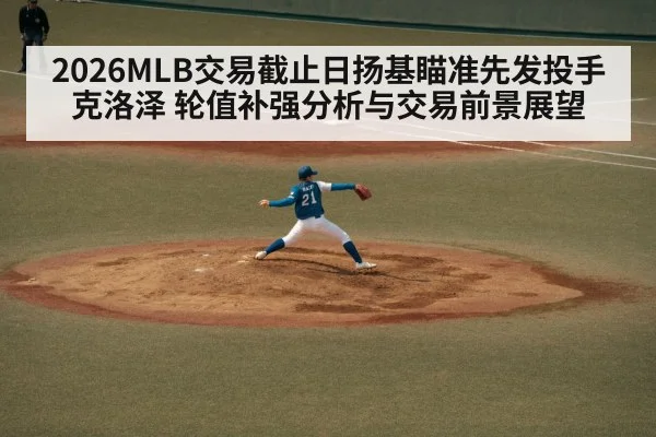 2026MLB交易截止日扬基瞄准先发投手克洛泽 轮值补强分析与交易前景展望