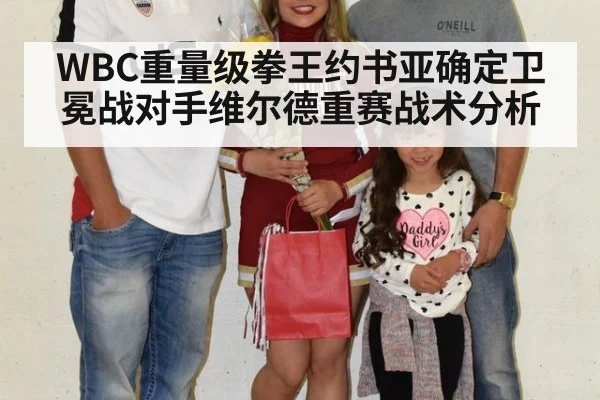 WBC重量级拳王约书亚确定卫冕战对手维尔德重赛战术分析