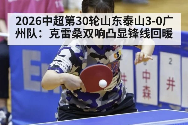 2026中超第30轮山东泰山3-0广州队：克雷桑双响凸显锋线回暖