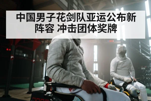 中国男子花剑队亚运公布新阵容 冲击团体奖牌